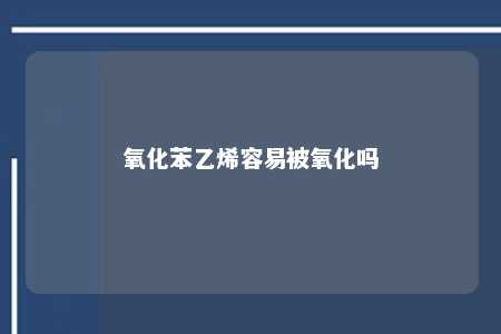 氧化苯乙烯容易被氧化吗