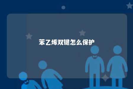 苯乙烯双键怎么保护