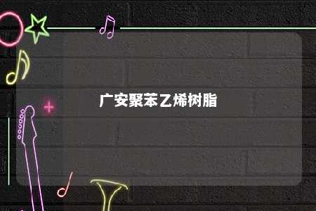 广安聚苯乙烯树脂