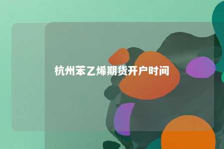 杭州苯乙烯期货开户时间