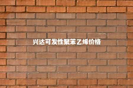 兴达可发性聚苯乙烯价格