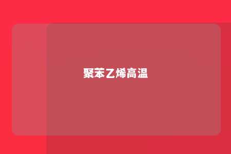 聚苯乙烯高温