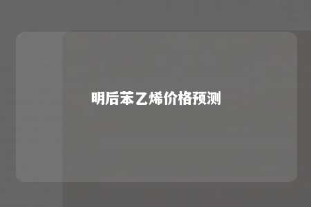 明后苯乙烯价格预测