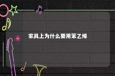 家具上为什么要用苯乙烯