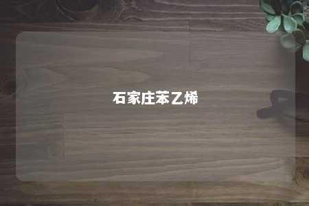 石家庄苯乙烯