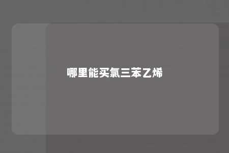 哪里能买氯三苯乙烯