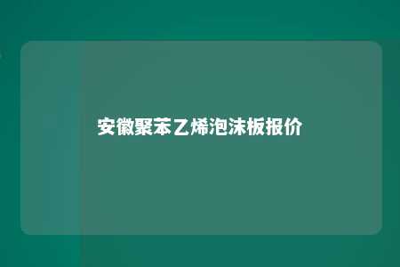 安徽聚苯乙烯泡沫板报价