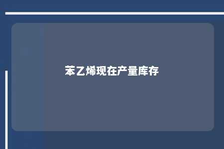 苯乙烯现在产量库存