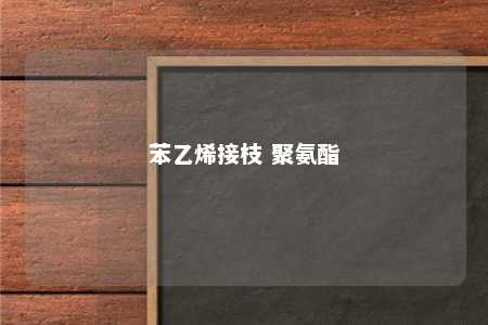 苯乙烯接枝 聚氨酯