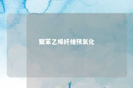 聚苯乙烯纤维预氧化