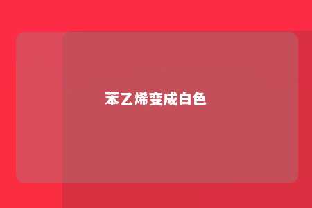 苯乙烯变成白色