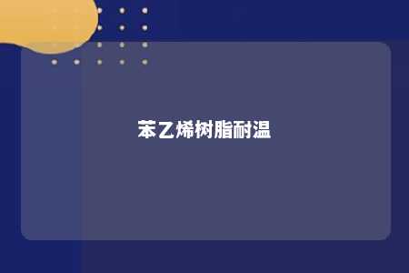 苯乙烯树脂耐温
