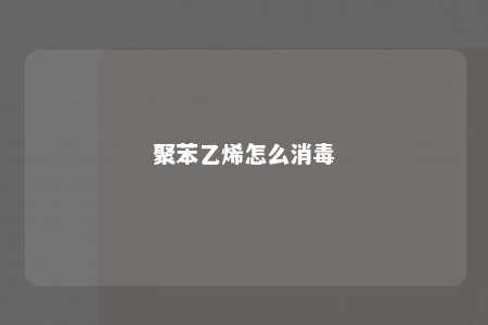聚苯乙烯怎么消毒