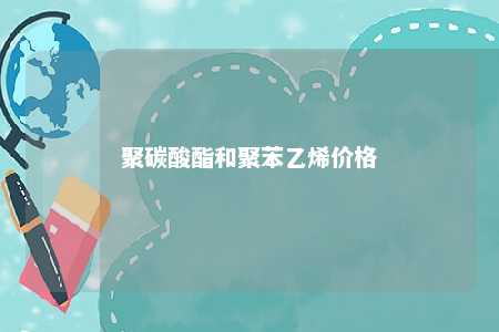 聚碳酸酯和聚苯乙烯价格