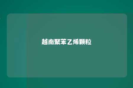 越南聚苯乙烯颗粒