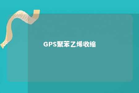 GPS聚苯乙烯收缩