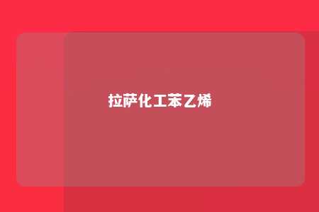 拉萨化工苯乙烯