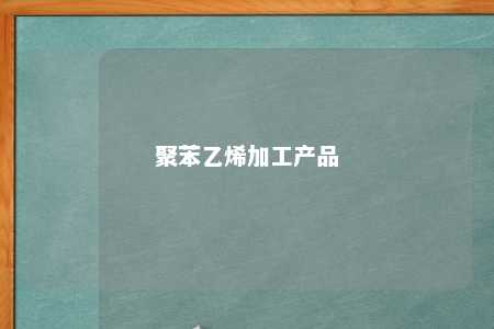 聚苯乙烯加工产品