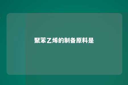 聚苯乙烯的制备原料是