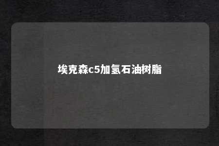 埃克森c5加氢石油树脂