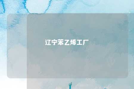 辽宁苯乙烯工厂