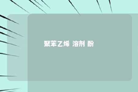聚苯乙烯 溶剂 酚