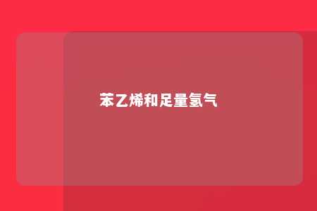 苯乙烯和足量氢气