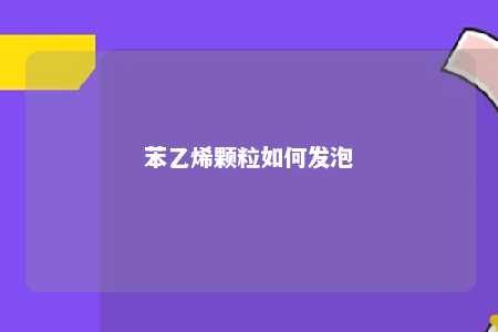苯乙烯颗粒如何发泡