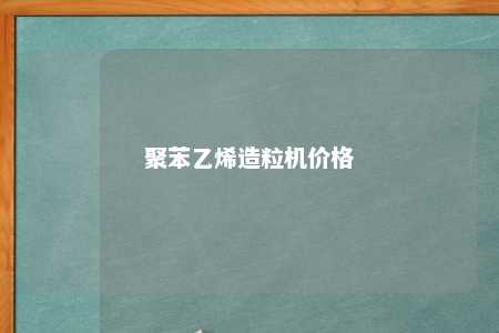 聚苯乙烯造粒机价格