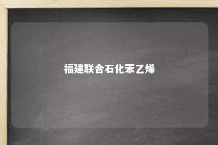 福建联合石化苯乙烯