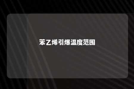 苯乙烯引爆温度范围