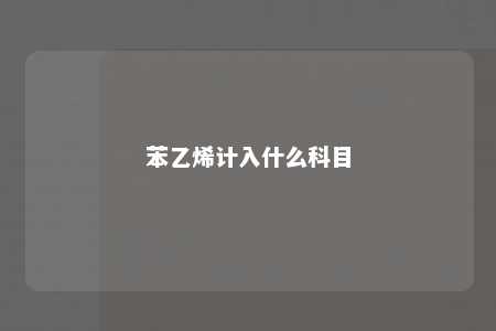 苯乙烯计入什么科目