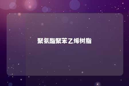 聚氨酯聚苯乙烯树脂