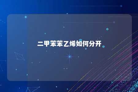 二甲苯苯乙烯如何分开