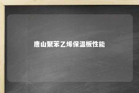 唐山聚苯乙烯保温板性能