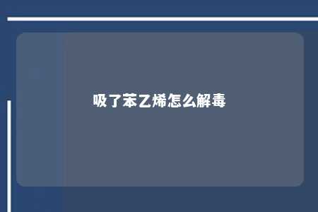 吸了苯乙烯怎么解毒