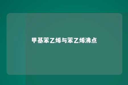 甲基苯乙烯与苯乙烯沸点