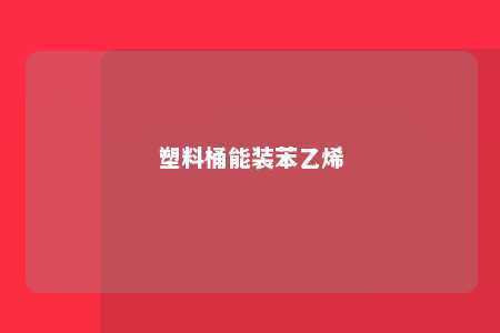 塑料桶能装苯乙烯
