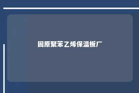 固原聚苯乙烯保温板厂