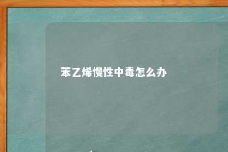 苯乙烯慢性中毒怎么办