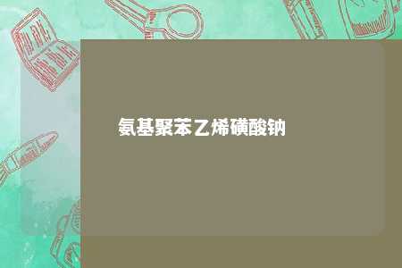 氨基聚苯乙烯磺酸钠