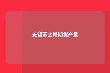 无锡苯乙烯期货产量