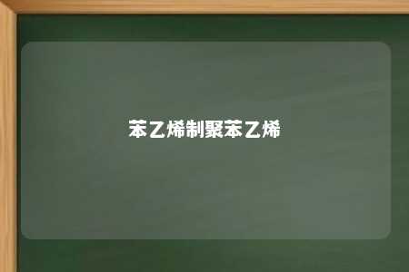 苯乙烯制聚苯乙烯