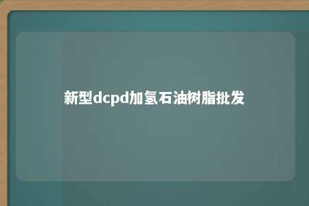 新型dcpd加氢石油树脂批发
