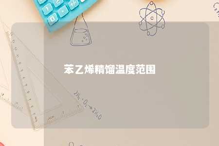 苯乙烯精馏温度范围