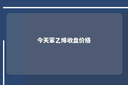 今天苯乙烯收盘价格