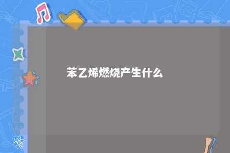 苯乙烯燃烧产生什么