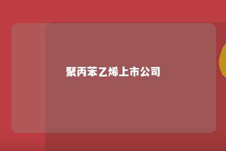 聚丙苯乙烯上市公司