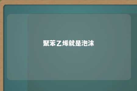 聚苯乙烯就是泡沫