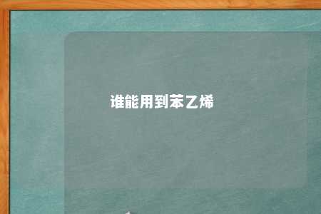 谁能用到苯乙烯